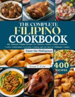 The Complete Filipino Cookbook: 400 Authentic Filipino Recipes for Timeless Classics, Family Favorites, Festive Celebrations, Everyday Cooking, and the ... Authentic Global Kitchen