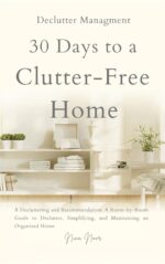30 Days to a Clutter-free Home: Decluttering and Organizing Made Simple: a Room-by-room Guide to Tidying, Simplifying, and Maintaining an Organized Home