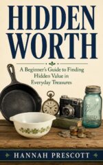 Hidden Worth : a Beginner's Guide to Finding Valuable Items at Thrift Stores, Yard Sales, Estate Sales, Flea Markets, and More