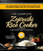 The Complete Zojirushi Rice Cooker Cookbook for Everyday Cooking: 300 Easy, Budget-friendly & Delicious Recipes for Perfect Rice, Fast Weeknight Dinners, Meal Prep, and Steamed Favorites