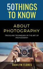 50 Things to Know About Photography: Tricks and Techniques of the Art of Photography Things to Know Life Book
