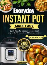 Everyday Instant Pot Made Easy: Quick, Flavorful Pressure-cooked Meals Prepared With More Than 200 Simple Recipes Author: Elias Vaughn