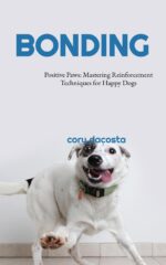 Positive Paws: Mastering Reinforcement Techniques for Happy Dogs: Bonding