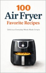 100 Air Fryer Favorites: Delicious Everyday Meals Made Simple