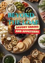 Beyond the Loaf: Savory Snacks and Appetizers | a Creative Cookbook Featuring Mouthwatering Sourdough Recipes Beyond Traditional Bread – Crackers, Pretzels, ... Sourdough Recipes That Aren't