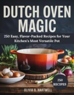 Dutch Oven Magic: 250 Easy, Flavor-packed Recipes for Your Kitchen’s Most Versatile Pot Dutch Oven Mastery