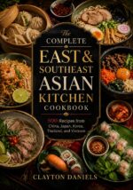 The Complete East & Southeast Asian Kitchen Cookbook: 500 Recipes From China, Japan, Korea, Thailand, and Vietnam Asian Country Kitchen Series Book