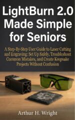 Light Burn 2.0 Made Simple for Seniors: a Step-by-step User Guide to Laser Cutting and Engraving: Set Up Safely, Troubleshoot Common Mistakes, and Create Keepsake Projects Without Confusion
