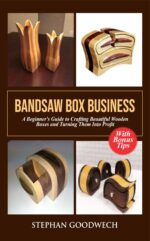 Bandsaw Box Business a Beginner’s Guide to Crafting Beautiful Wooden Boxes and Turning Them Into Profit