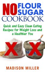 No Flour No Sugar: Quick and Easy Clean Eating Recipes for Weight Loss and a Healthier You Flour No Sugar Cookbook Book