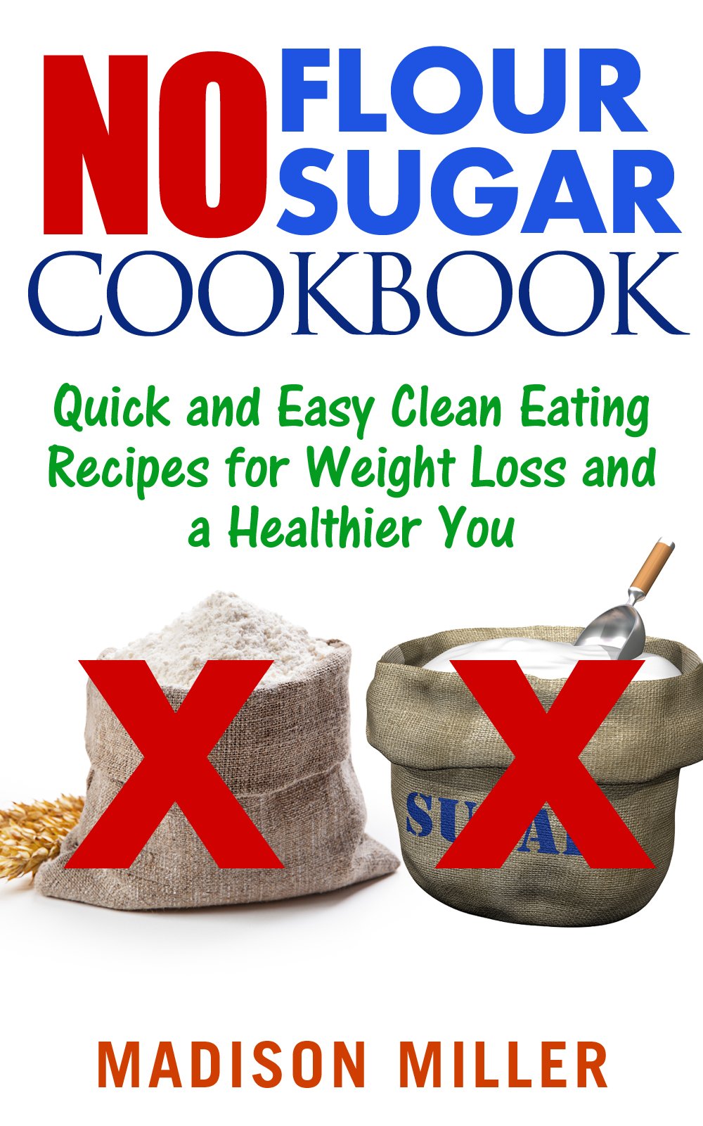 No Flour No Sugar: Quick and Easy Clean Eating Recipes for Weight Loss and a Healthier You Flour No Sugar Cookbook Book