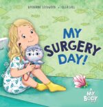 My Surgery Day!: a Supportive Children’s Picture Book About Surgery, Hospitals, and Anesthesia—helping Kids Know What to Expect My Body