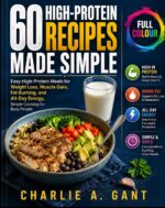60 High-protein Recipes Made Simple: Easy High-protein Meals for Weight Loss, Muscle Gain, Fat Burning, and All Day Energy, Simple Cooking for Busy People.