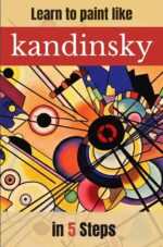 Learn to Paint Like Kandinsky in 5 Steps: Practical Guide to Abstract Painting: Step-by-step Exercises Inspired by Kandinsky a Pintar Como Grandes Maestros De La