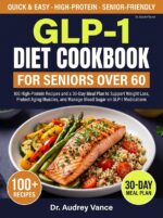 Glp-1 Diet Cookbook for Seniors Over 60: 100 High-protein Recipes and a 30-day Meal Plan to Support Weight Loss, Protect Aging Muscles, and Manage Blood Sugar on Glp-1 Medications
