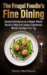 The Frugal Foodie's Fine Dining: Gourmet Adventures on a Budget: Master the Art of High-end Culinary Experiences Without the High Price Tag