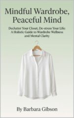 Mindful Wardrobe, Peaceful Mind: Declutter Your Closet, De-stress Your Life: a Holistic Guide to Wardrobe Wellness and Mental Clarity