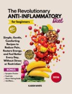 The Revolutionary Anti Inflammatory Diet for Beginners: Simple, Gentle, Comforting Recipes to Reduce Pain, Restore Energy, and Feel Better Every Day, Without Stress or Restriction