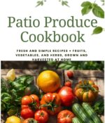 Patio Produce Cookbook: Fresh and Simple Recipes From Fruits, Vegetables, and Herbs Grown at Home