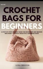 Crochet Bags for Beginners: a Step-by-step Crochet Book for Beginners and Makers Who Want to Create Beautiful Handmade Bags Crochet Collection