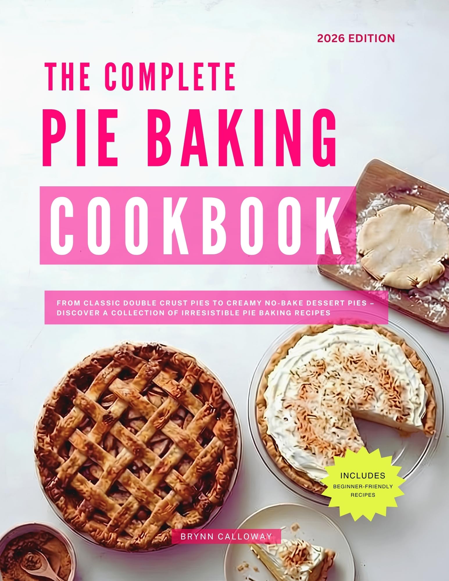 The Complete Pie Baking Cookbook: From Classic Double Crust Pies to Creamy No-bake Dessert Pies – Discover a Collection of Irresistible Pie Baking Recipes Home-baking in 2026 Book