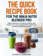 The Quick Recipe Book for the Ninja Nutri Blender Pro: Highly Nutritious Smoothies, Shakes, and Protein Ice Creams Designed for Travel Cups and Busy Health Enthusiasts