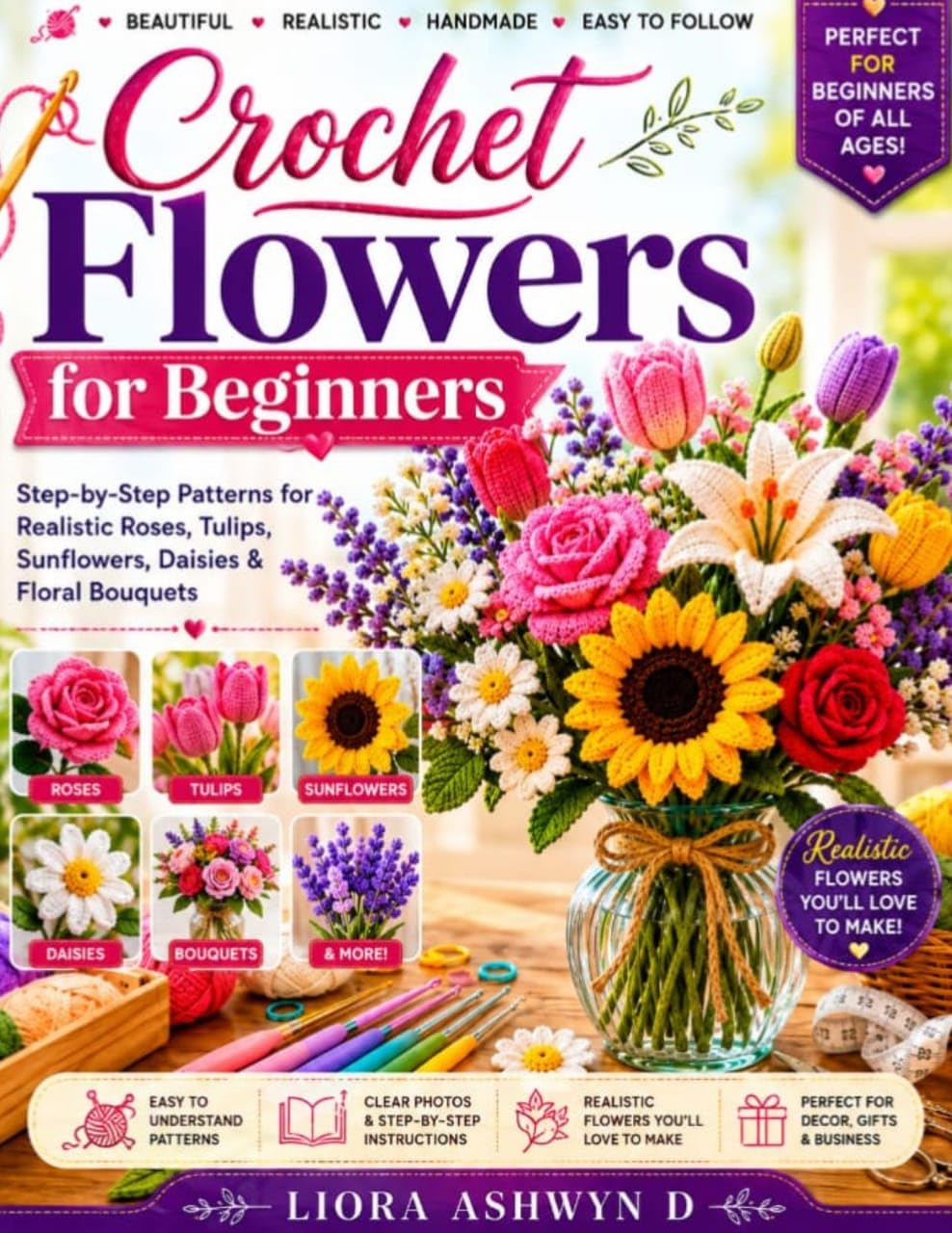 Crochet Flowers for Beginners: Step-by-step Patterns for Realistic Roses, Tulips, Sunflowers, Daisies & Floral Bouquets Made Simple Series Book