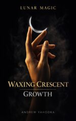 Lunar Magic: Waxing Crescent: Building Momentum • Courage • Overcoming Resistance