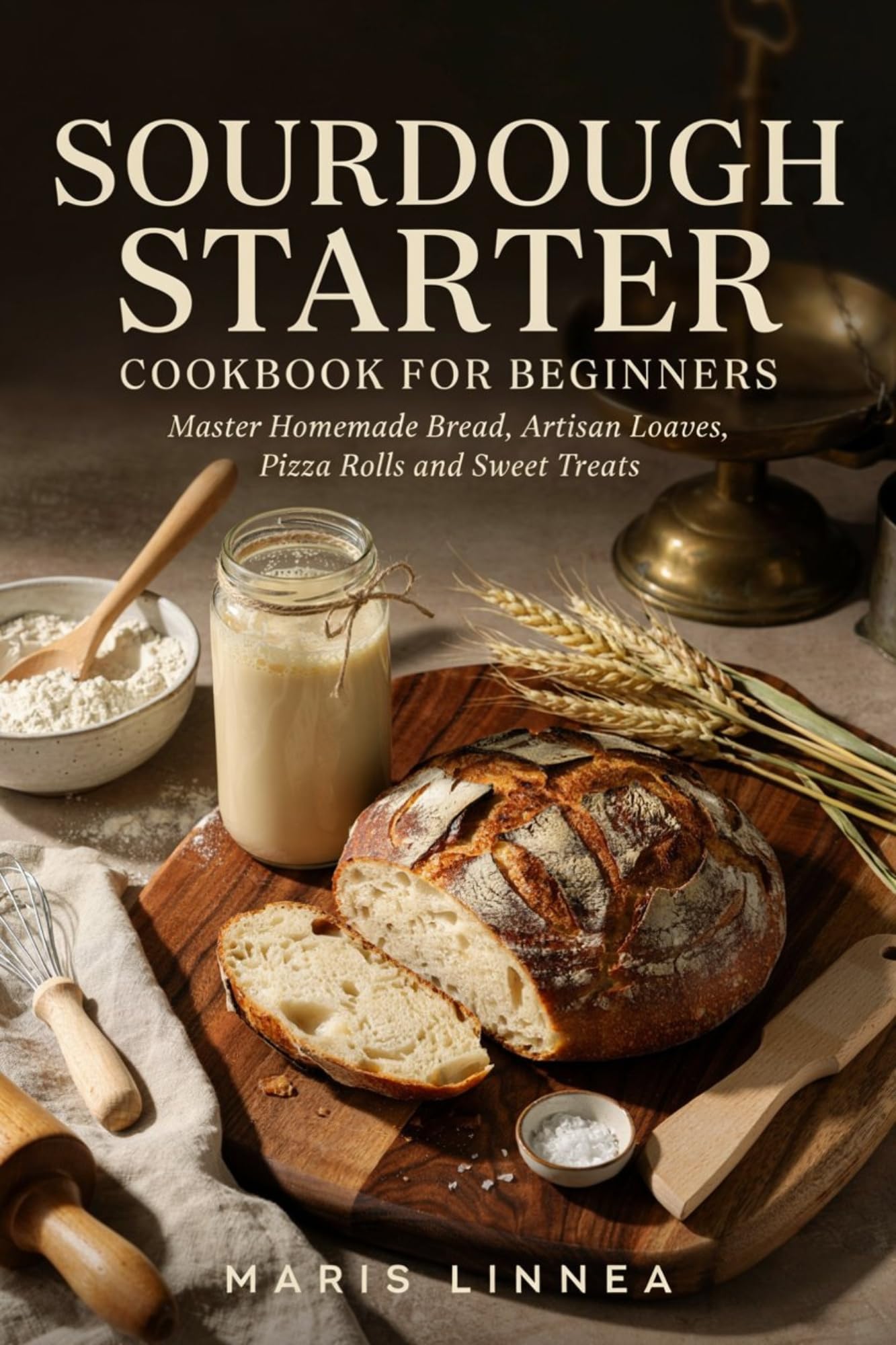 Sourdough Starter Cookbook for Beginners: Master Homemade Bread, Artisan Loaves, Pizza Rolls and Sweet Treats