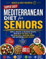 Super Easy Mediterranean Diet for Seniors: Simple, Healthy & Delicious Recipes With an 80-day Meal Plan for Aging Well, Boosting Energy, and Supporting Heart Health