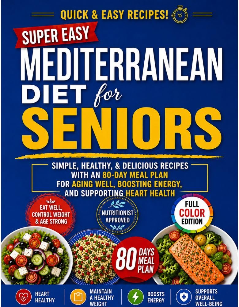 Super Easy Mediterranean Diet for Seniors: Simple, Healthy & Delicious Recipes With an 80-day Meal Plan for Aging Well, Boosting Energy, and Supporting Heart Health