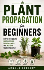 Plant Propagation for Beginners: Simple Methods to Root Cuttings, Regrow Plants, and Multiply Your Garden Fast
