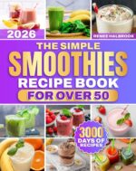 The Simple Smoothies Recipe Book for Over 50: Blend Low-sugar, Naturally Sweet Smoothie Flavor Recipes With Simple, Fresh Ingredients | Perfect for Simple Daily Routines