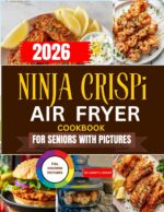 2026 Ninja Crispi Air Fryer Cookbook for Seniors With Pictures : Wholesome Comfort Foods and Everyday Favorites Crafted to Help You Eat Better, Feel Stronger, and Enjoy Every Bite.