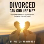 Divorced: Can God Use Me?: Leaving Behind Religious Lies and Confusion, Moving Into Truth and Purpose!