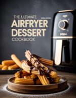The Ultimate Airfryer Dessert Cookbook : Quick and Easy Desserts for Busy Sweet Lovers Ultimate Home Cooking