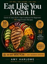 Eat Like You Mean It: Quick & Easy Glp-1 Diet Cookbook for Beginners — 50 High Protein Recipes