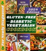 Gluten-free Diabetic Vegetarian Cookbook for Newly Diagnosed 2024: Easy, Tasty, Healthy, Irresistible & Low Budget Plant-based Recipes - Your Ultimate Guide for Celiac Disease & Diabetes Management