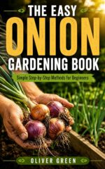 The Easy Onion Gardening Book: Simple Step-by-step Methods for Beginners to Grow Bigger Harvests, Healthier Plants, and Store Onions Successfully at Home
