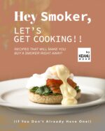 Hey Smoker, Let's Get Cooking!!: Recipes That Will Make You Buy a Smoker Right Away! You Don't Already Have