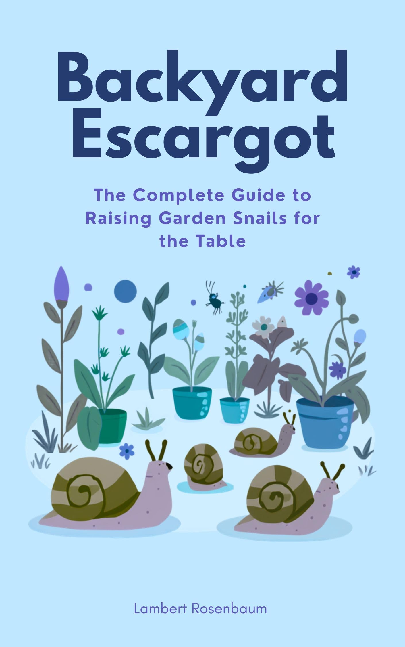 Backyard Escargot: the Complete Guide to Raising Garden Snails for the Table