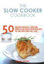 The Slow Cooker Cookbook: 50 Amazing Breakfast, Lunch and Dinner Slow Cooker Chicken Recipes You and Your Family Will Love