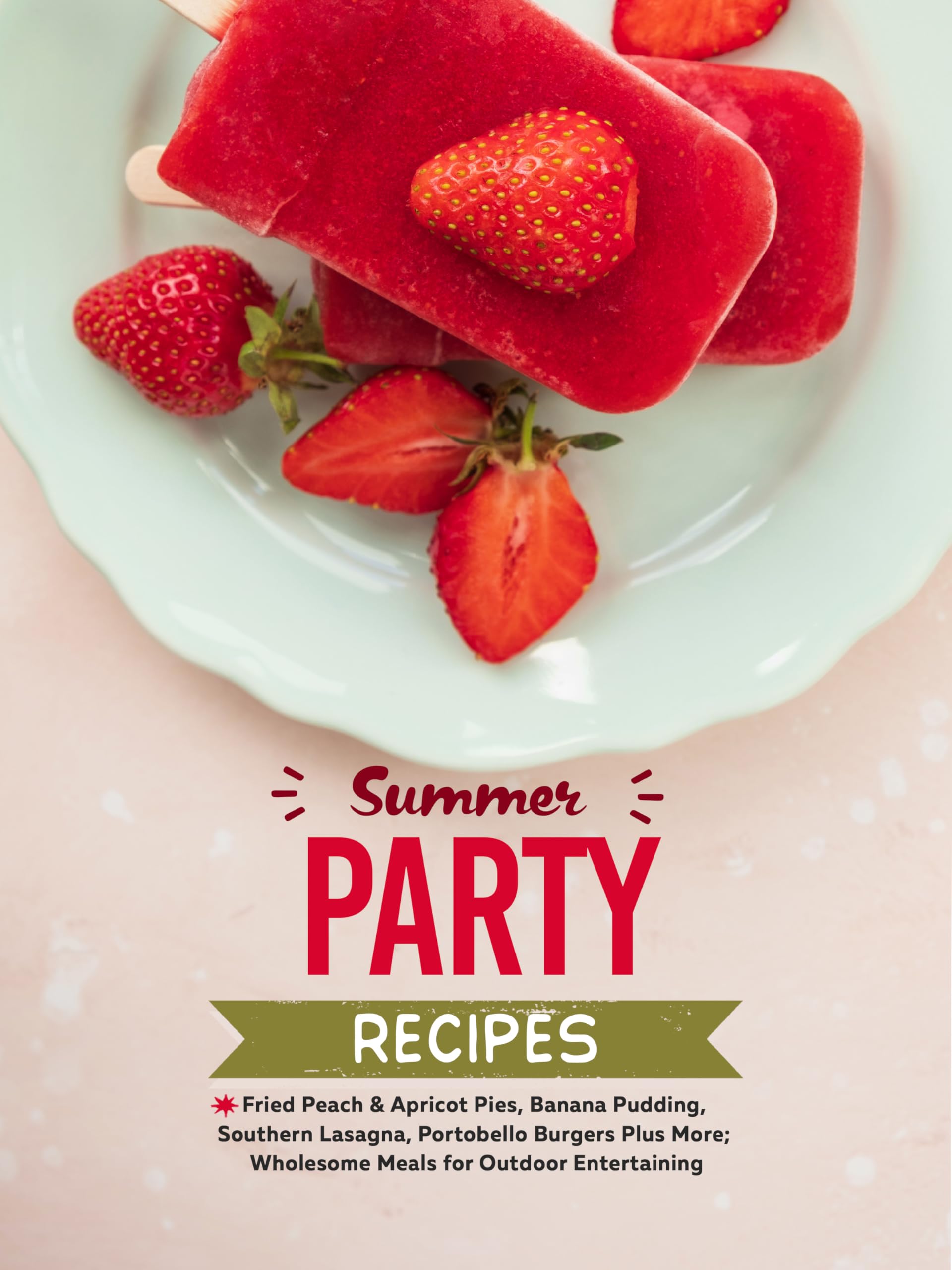 Summer Party Recipes: Fried Peach & Apricot Pies, Banana Pudding, Southern Lasagna, Portobello Burgers Plus More; Wholesome Meals for Outdoor Entertaining