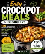 Easy Crockpot Meals for Beginners: 150 Dump-and-go Slow Cooker Recipes for Busy Families, Meal Prep & Healthy Weeknight Dinners