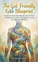 The Gut-friendly Keto Blueprint: Optimize Your Microbiome and Thrive: a Beginner's Guide to Ketogenic Living for Digestive Wellness
