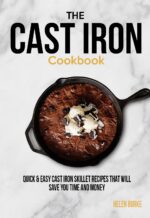 The Cast Iron Cookbook: Quick & Easy Cast Iron Skillet Recipes That Will Save You Time & Money.