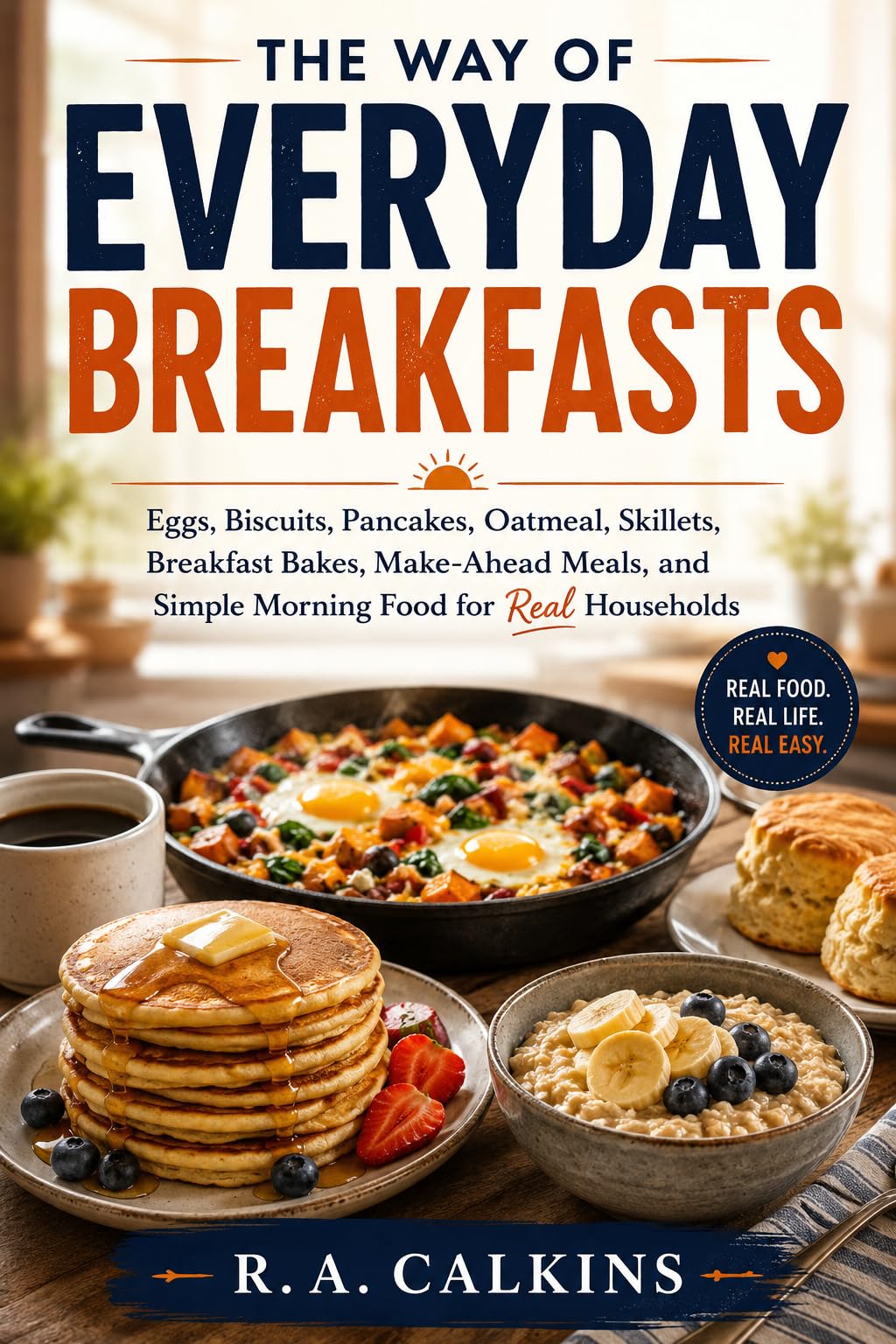 The Way of Everyday Breakfasts: Eggs, Biscuits, Pancakes, Oatmeal, Skillets, Breakfast Bakes, Make-ahead Meals, and Simple Morning Food for Real Households