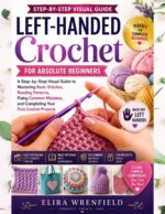 Left-handed Crochet for Absolute Beginners: a Step-by-step Visual Guide to Mastering Basic Stitches, Reading Patterns, Fixing Common Mistakes, and Completing ... Left-handed Maker Series Book
