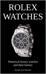 Rolex Watches - Historical Luxury Watches and Their History: About the Brand History and Iconic Rolex Wristwatches