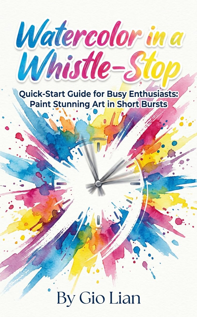 Watercolor in a Whistle-stop: Quick-start Guide for Busy Enthusiasts: Paint Stunning Art in Short Bursts